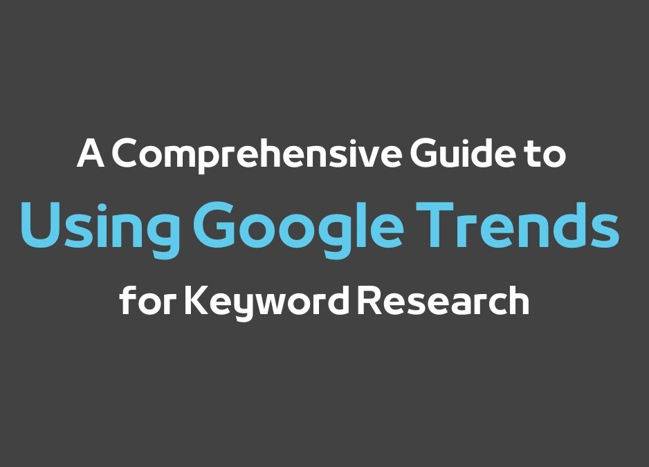 A Comprehensive Guide to Using Google Trends for Keyword Research