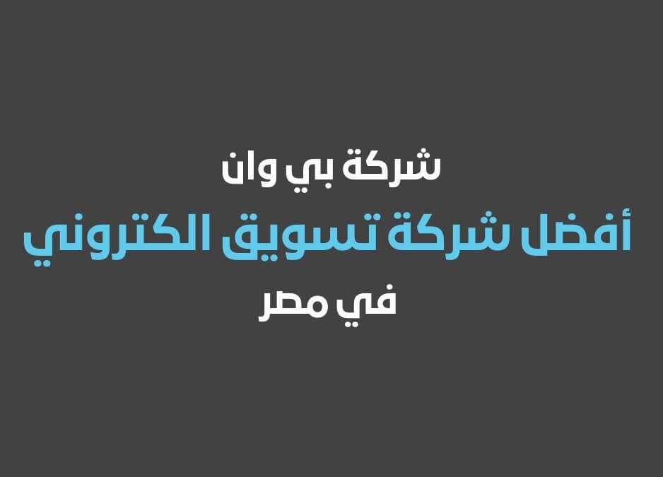 أفضل شركة تسويق الكتروني في مصر في 2025 بي وان شركة تسويق الكتروني في مصر